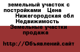 земельный участок с постройками › Цена ­ 470 000 - Нижегородская обл. Недвижимость » Земельные участки продажа   